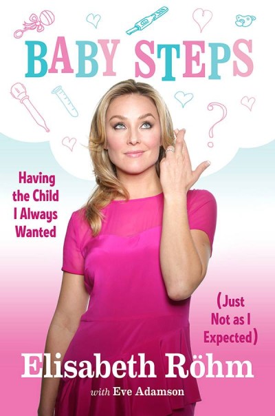 Baby Steps: Having the Child I Always Wanted (Just Not as I Expected) by Elisabeth Röhm