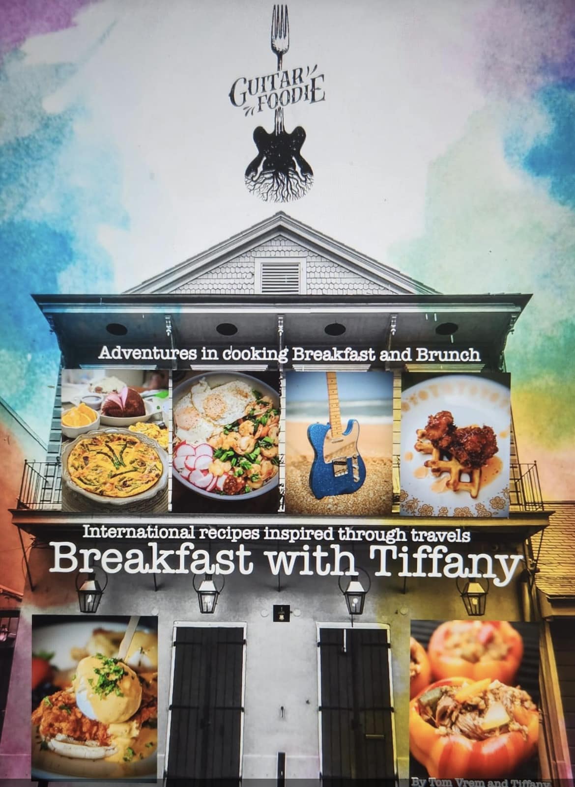 Breakfast With Tiffany: Adventures In Cooking Breakfast and Brunch - International Recipes Inspired Through Travels
