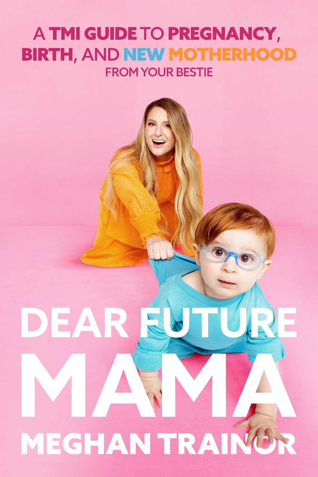 Meghan Trainor - Dear Future Mama: A TMI Guide to Pregnancy, Birth, and New Motherhood from Your Bestie
